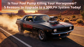 Is Your Fuel Pump Killing Your Horsepower? 5 Reasons to Upgrade to a 300LPH System Today!